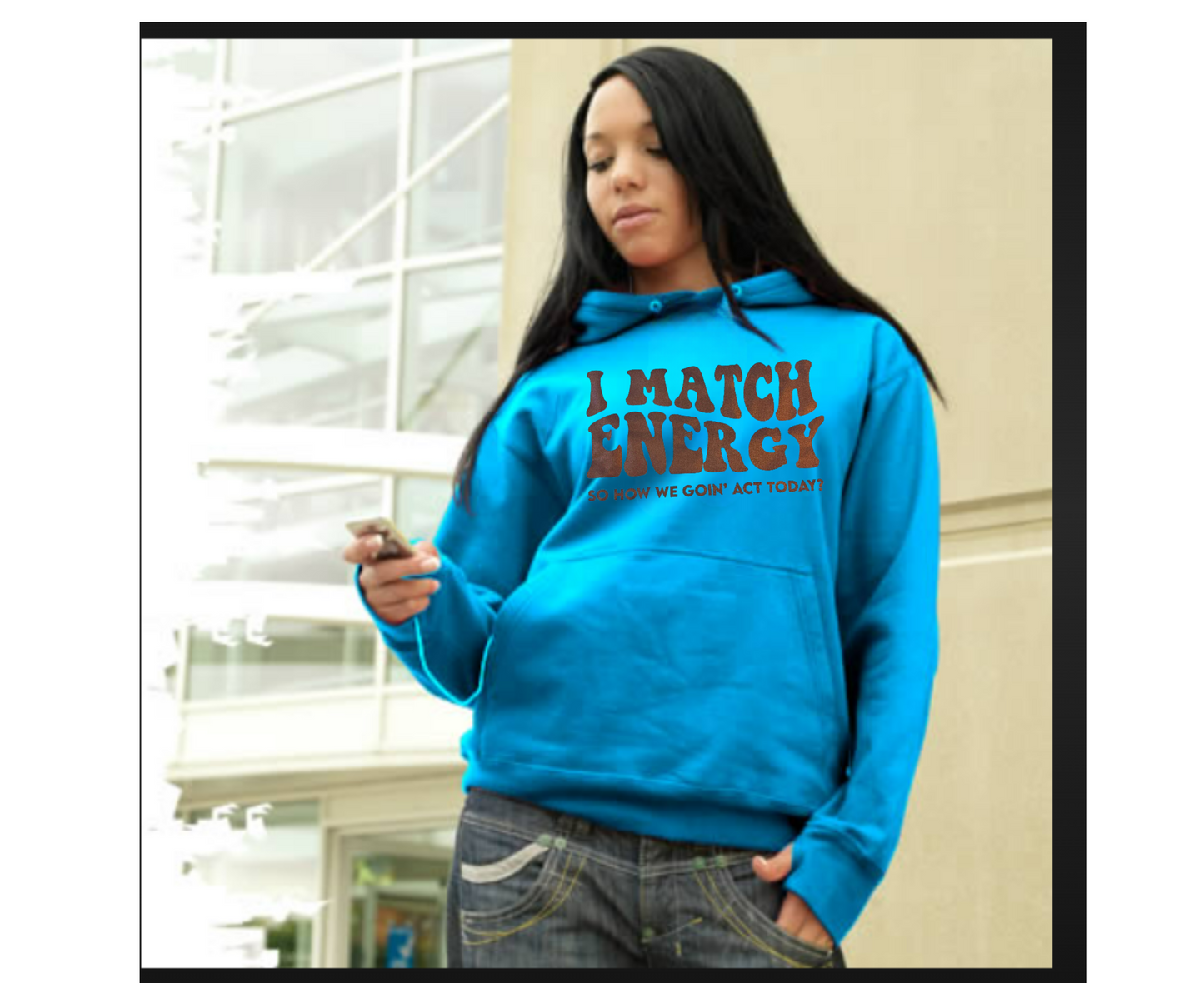 I MATCH ENERGY ***Hoodie shown is not available ***